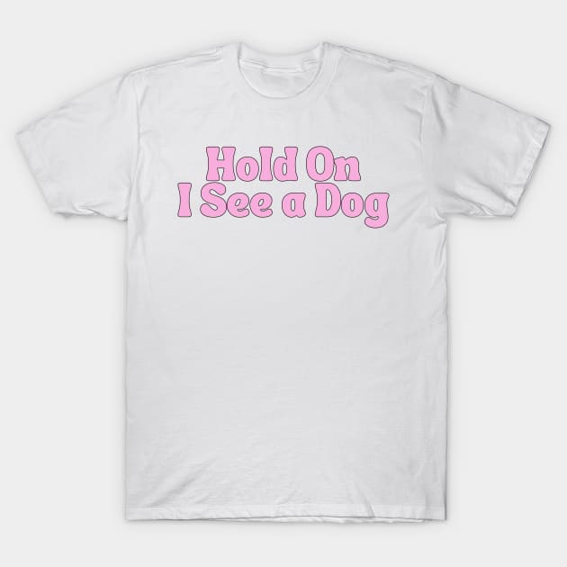 Hold On I See a Dog - Dog Quotes T-Shirt by BloomingDiaries